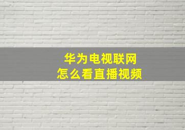 华为电视联网怎么看直播视频