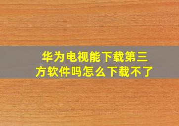 华为电视能下载第三方软件吗怎么下载不了