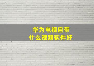 华为电视自带什么视频软件好