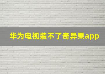 华为电视装不了奇异果app