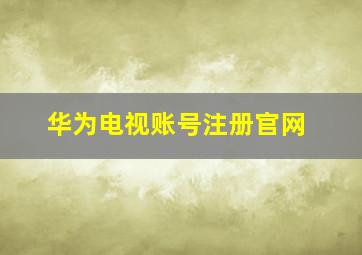 华为电视账号注册官网