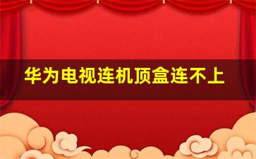 华为电视连机顶盒连不上