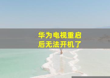 华为电视重启后无法开机了