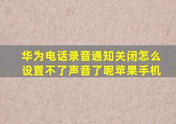 华为电话录音通知关闭怎么设置不了声音了呢苹果手机