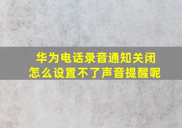 华为电话录音通知关闭怎么设置不了声音提醒呢