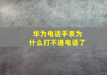 华为电话手表为什么打不通电话了