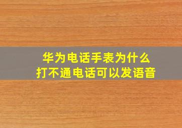 华为电话手表为什么打不通电话可以发语音