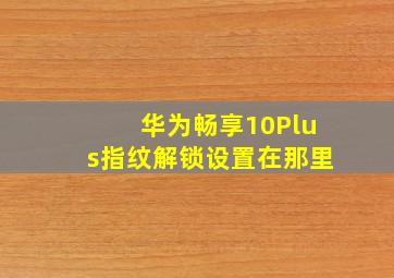 华为畅享10Plus指纹解锁设置在那里