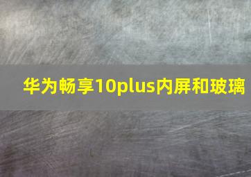 华为畅享10plus内屏和玻璃