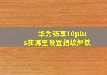 华为畅享10plus在哪里设置指纹解锁