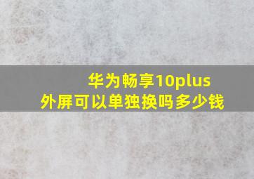 华为畅享10plus外屏可以单独换吗多少钱