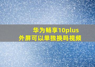 华为畅享10plus外屏可以单独换吗视频