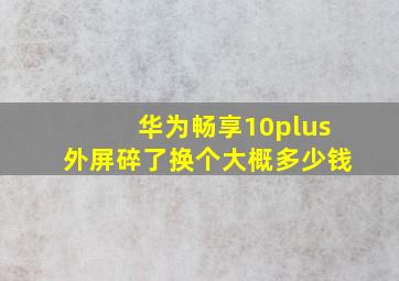 华为畅享10plus外屏碎了换个大概多少钱