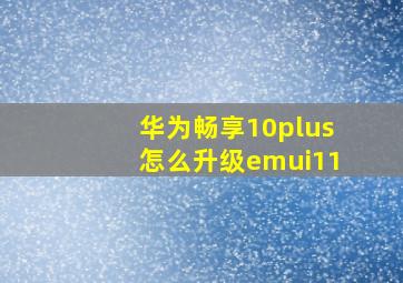 华为畅享10plus怎么升级emui11