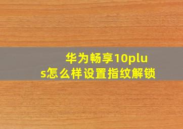 华为畅享10plus怎么样设置指纹解锁