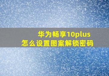 华为畅享10plus怎么设置图案解锁密码