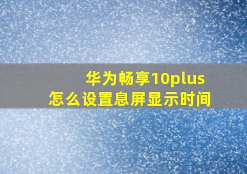 华为畅享10plus怎么设置息屏显示时间