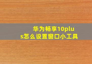 华为畅享10plus怎么设置窗口小工具