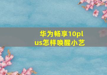 华为畅享10plus怎样唤醒小艺