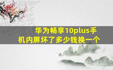 华为畅享10plus手机内屏坏了多少钱换一个