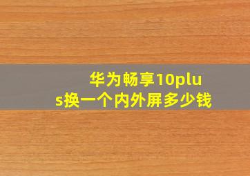 华为畅享10plus换一个内外屏多少钱