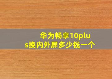 华为畅享10plus换内外屏多少钱一个