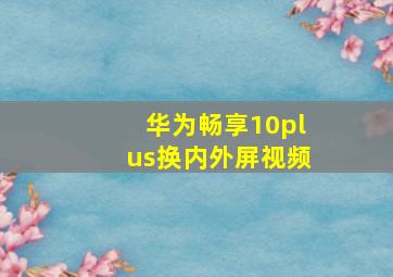 华为畅享10plus换内外屏视频