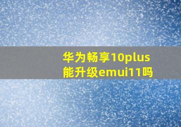 华为畅享10plus能升级emui11吗