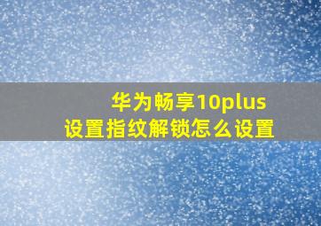 华为畅享10plus设置指纹解锁怎么设置