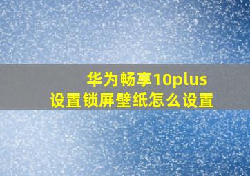 华为畅享10plus设置锁屏壁纸怎么设置