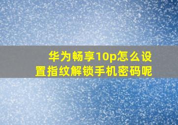 华为畅享10p怎么设置指纹解锁手机密码呢