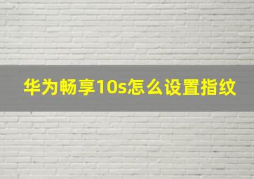 华为畅享10s怎么设置指纹