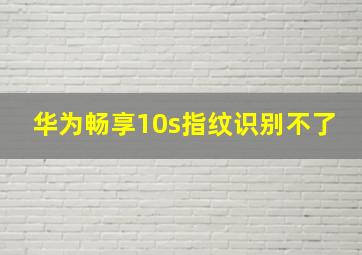 华为畅享10s指纹识别不了