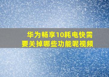 华为畅享10耗电快需要关掉哪些功能呢视频