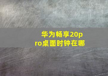 华为畅享20pro桌面时钟在哪