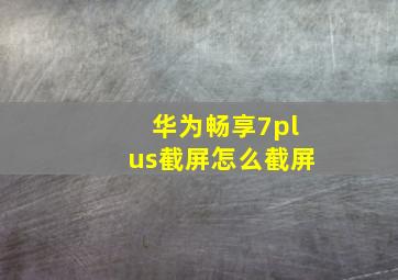 华为畅享7plus截屏怎么截屏