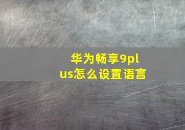 华为畅享9plus怎么设置语言