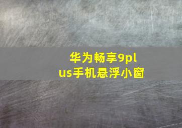 华为畅享9plus手机悬浮小窗