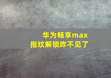 华为畅享max指纹解锁咋不见了