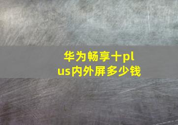 华为畅享十plus内外屏多少钱