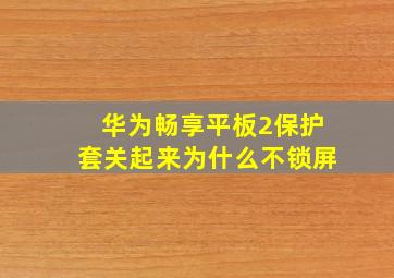 华为畅享平板2保护套关起来为什么不锁屏