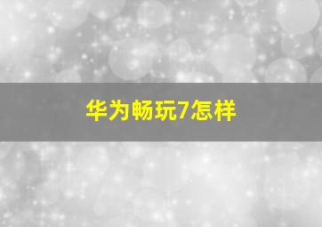 华为畅玩7怎样