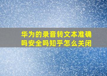 华为的录音转文本准确吗安全吗知乎怎么关闭