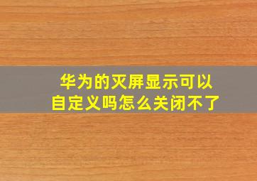 华为的灭屏显示可以自定义吗怎么关闭不了