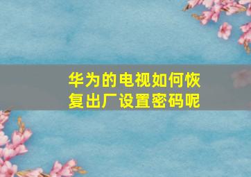 华为的电视如何恢复出厂设置密码呢