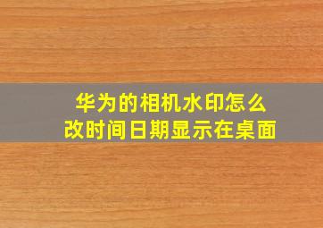 华为的相机水印怎么改时间日期显示在桌面