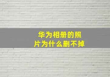 华为相册的照片为什么删不掉