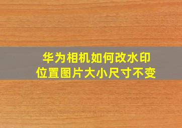 华为相机如何改水印位置图片大小尺寸不变