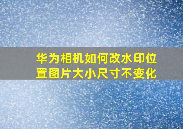 华为相机如何改水印位置图片大小尺寸不变化