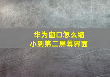 华为窗口怎么缩小到第二屏幕界面